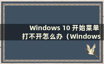 Windows 10 开始菜单打不开怎么办（Windows 10 开始菜单无法打开）